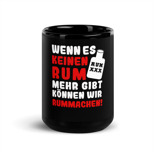 Schwarze glänzende Tasse "Wenn es keinen Rum mehr gibt können wir rummachen!"