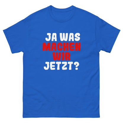 Ja was machen wir jetzt?  Unisex T-Shirt