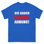 Unisex T-Shirt "Sie haben keine Ahnung"