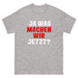 Ja was machen wir jetzt?  Unisex T-Shirt